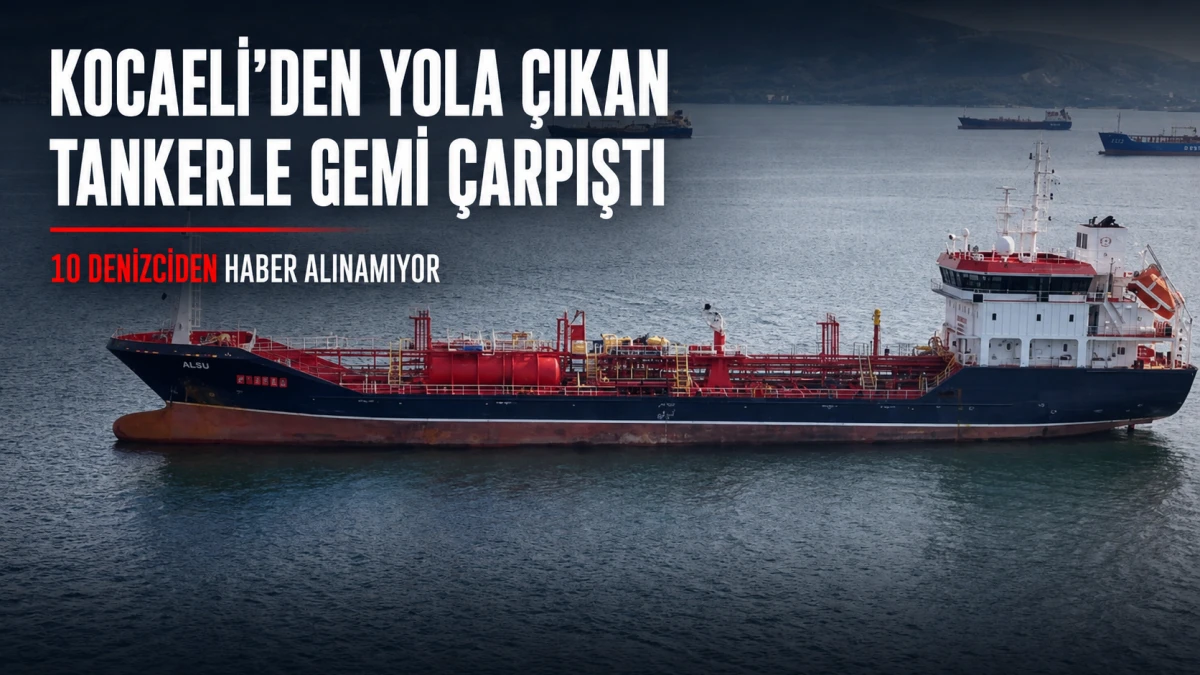 Kocaeli&rsquo;den yola &ccedil;ıkan tankerle gemi &ccedil;arpıştı: 10 denizci kayıp